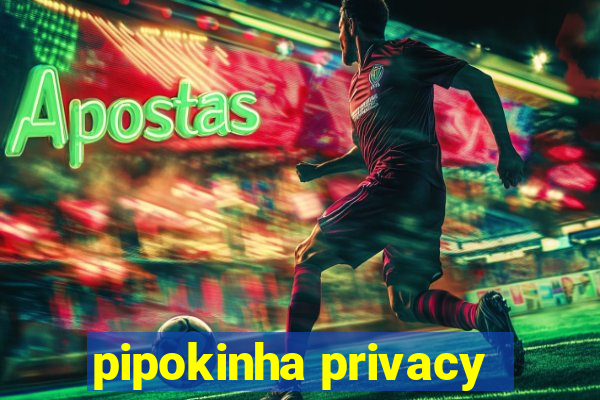 pipokinha privacy